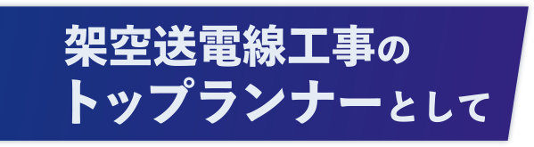 架空送電線工事のトップランナーとして