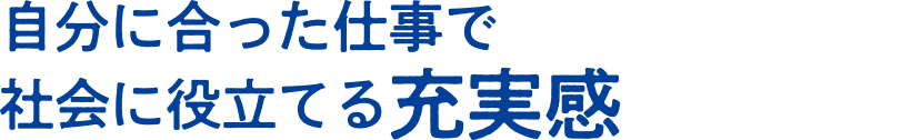 自分に合った仕事で社会に役立てる充実感