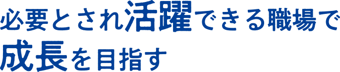 必要とされ活躍できる職場で成長を目指す