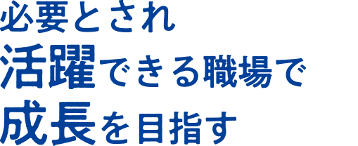 必要とされ活躍できる職場で成長を目指す