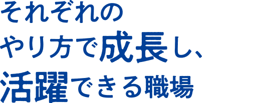 それぞれのやり方で成長し、活躍できる職場