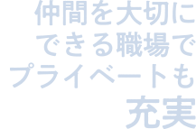 仲間を大切にできる職場でプライベートも充実