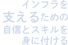 インフラを支えるための自信とスキルを身に付ける