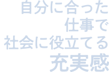 自分に合った仕事で社会に役立てる充実感