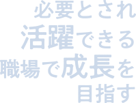 必要とされ活躍できる職場で成長を目指す